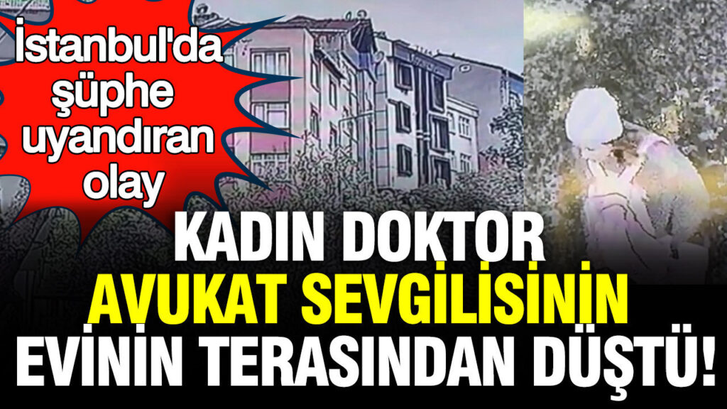 İstanbul’da Tartışmalı Düşüş: Kadın Doktorun Avukat Sevgilisinin Terasında Yaşanan Olay