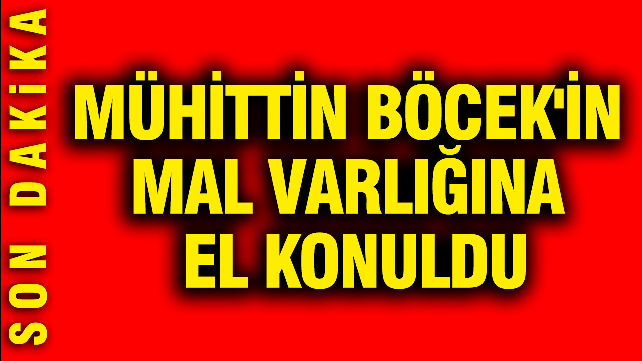 Muhittin Böcek’in Mal Varlığına El Koyuldu